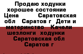 Продаю ходунки,хорошее состояние. › Цена ­ 600 - Саратовская обл., Саратов г. Дети и материнство » Качели, шезлонги, ходунки   . Саратовская обл.,Саратов г.